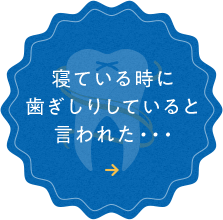 寝ている時に 歯ぎしりしていると 言われた・・・