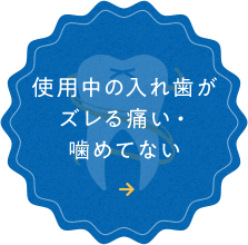 使用中の入れ歯が ズレる痛い・ 噛めてない