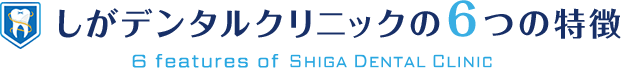 しがデンタルクリニックの6つの特徴 