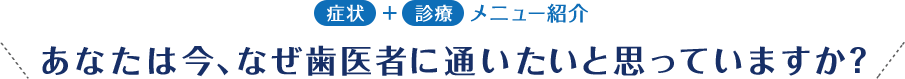 あなたは今、なぜ歯医者に通いたいと思っていますか？